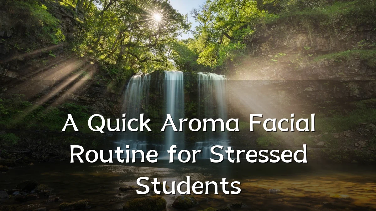 A Quick Aroma Facial Routine for Stressed Students