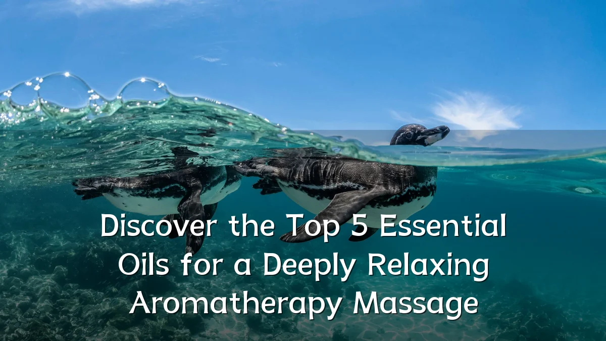 Discover the Top 5 Essential Oils for a Deeply Relaxing Aromatherapy Massage