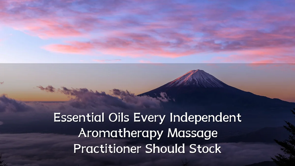 Essential Oils Every Independent Aromatherapy Massage Practitioner Should Stock
