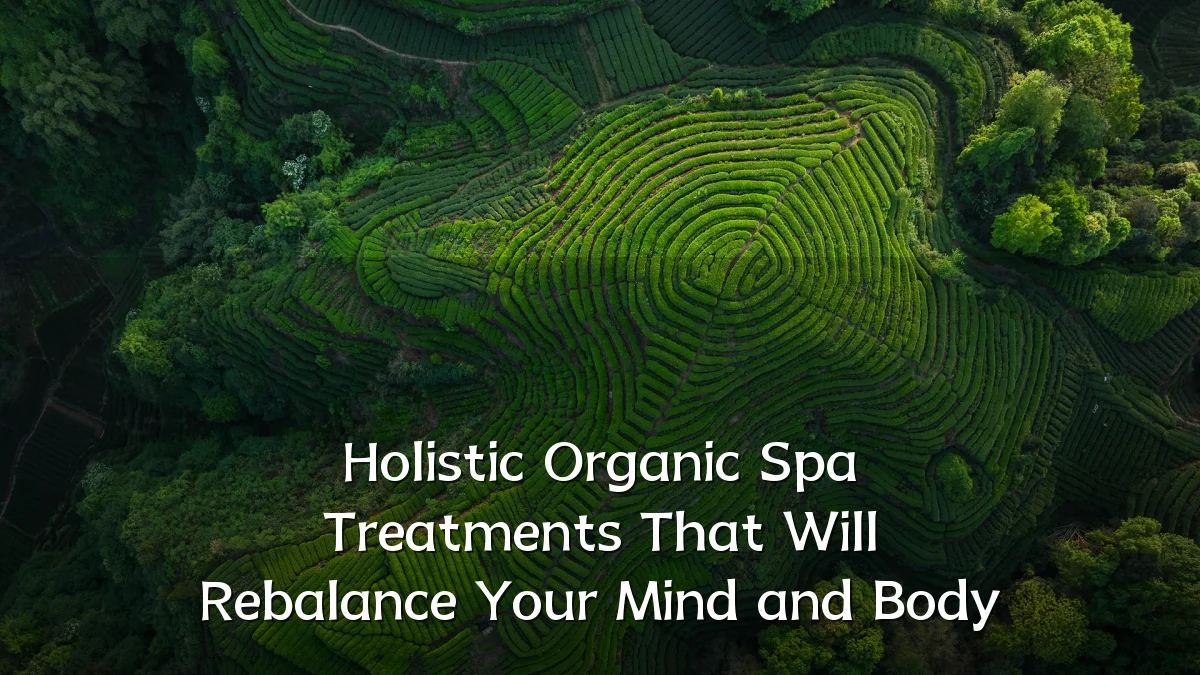Holistic Organic Spa Treatments That Will Rebalance Your Mind and Body