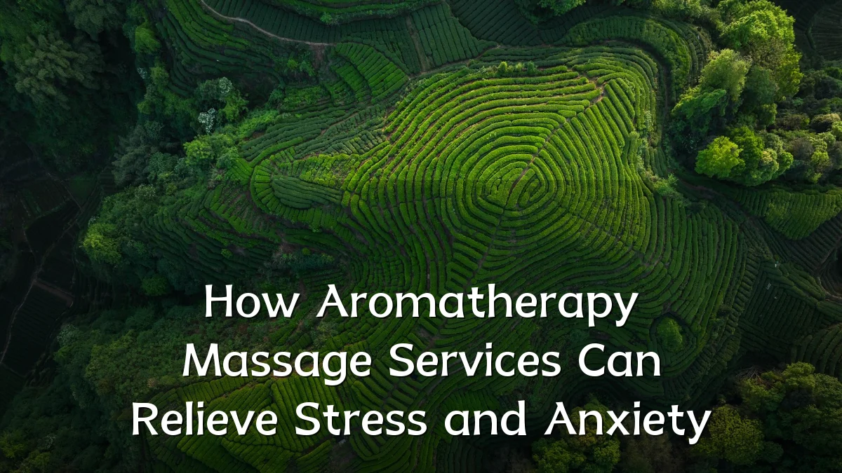 How Aromatherapy Massage Services Can Relieve Stress and Anxiety