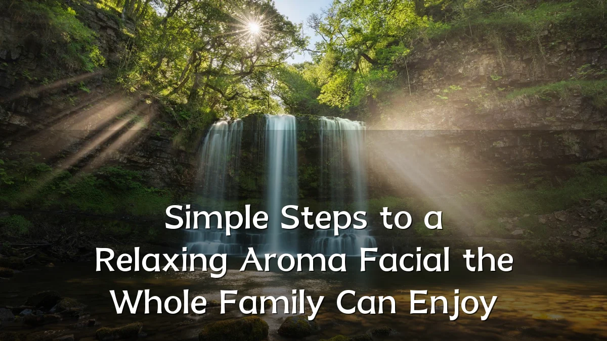 Simple Steps to a Relaxing Aroma Facial the Whole Family Can Enjoy
