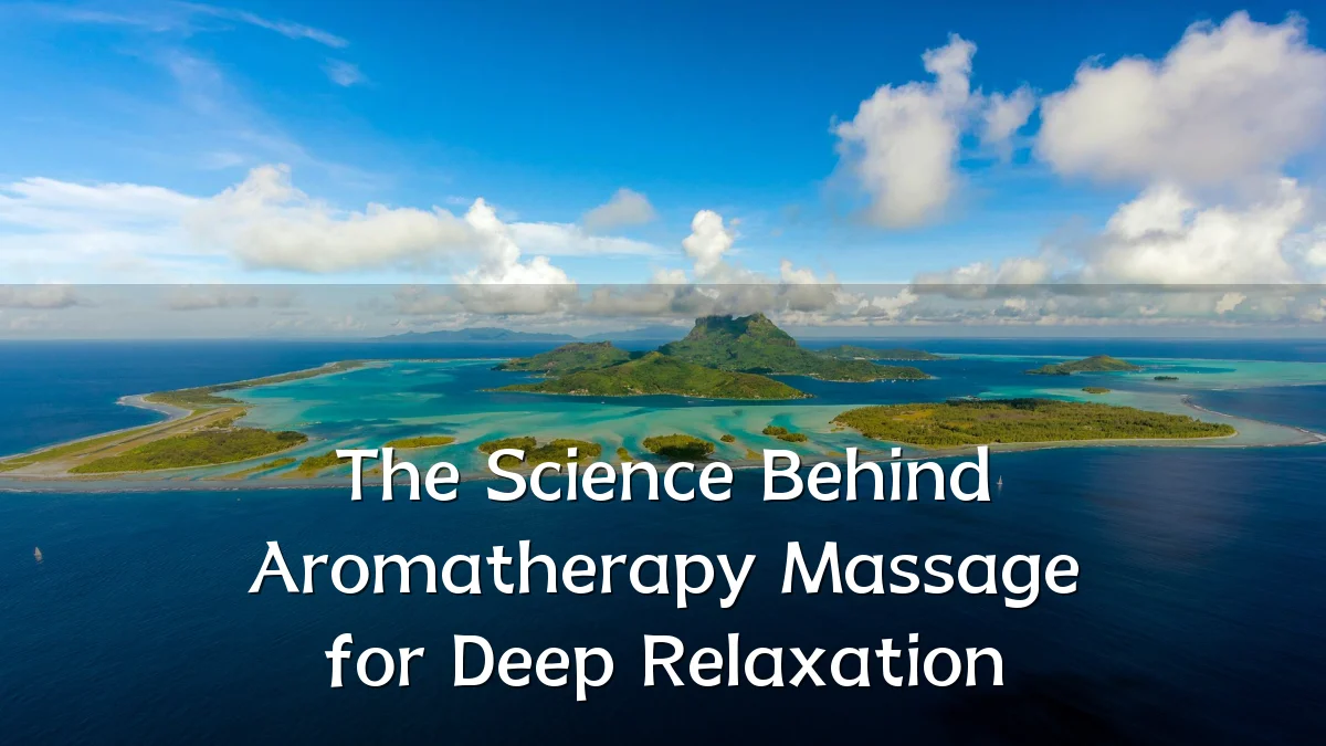 The Science Behind Aromatherapy Massage for Deep Relaxation