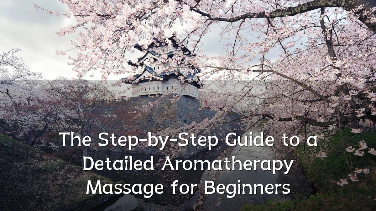 The Step-by-Step Guide to a Detailed Aromatherapy Massage for Beginners