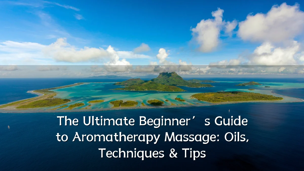 The Ultimate Beginner’s Guide to Aromatherapy Massage: Oils, Techniques & Tips