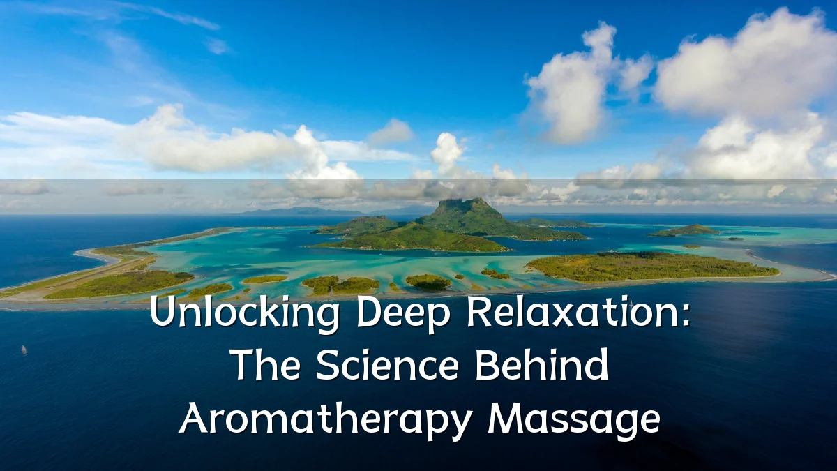 Unlocking Deep Relaxation: The Science Behind Aromatherapy Massage