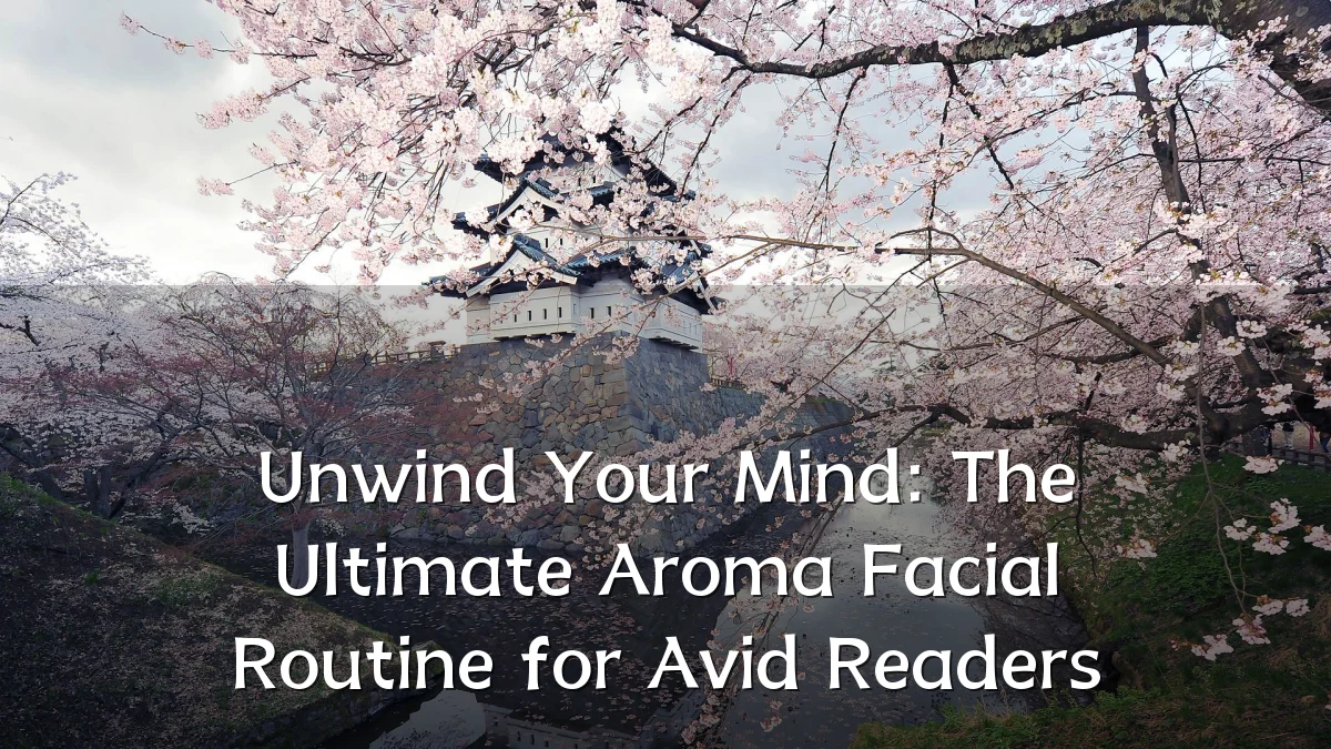 Unwind Your Mind: The Ultimate Aroma Facial Routine for Avid Readers