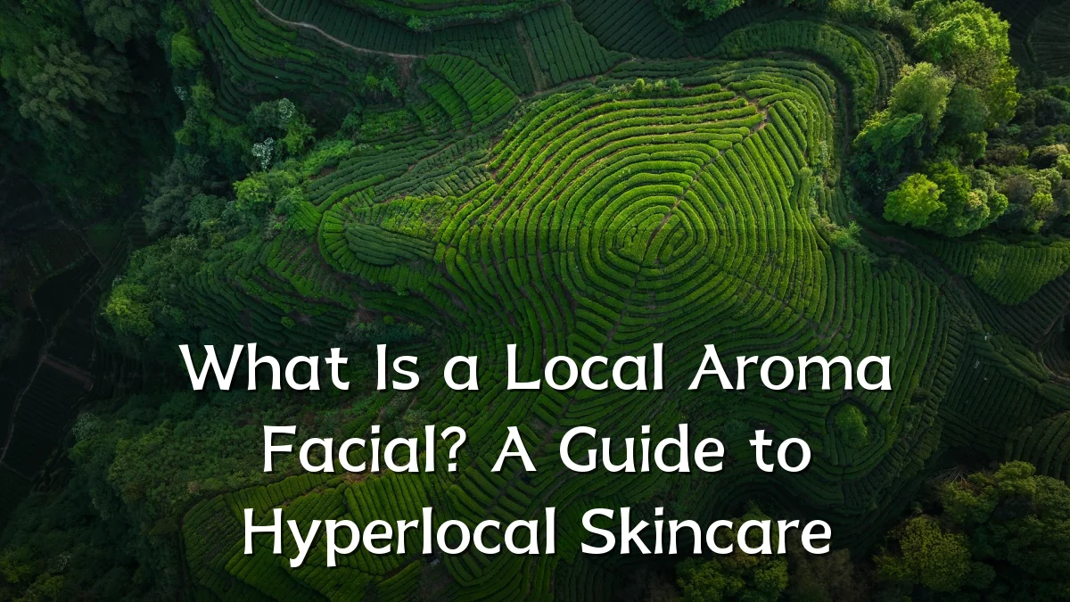 What Is a Local Aroma Facial? A Guide to Hyperlocal Skincare