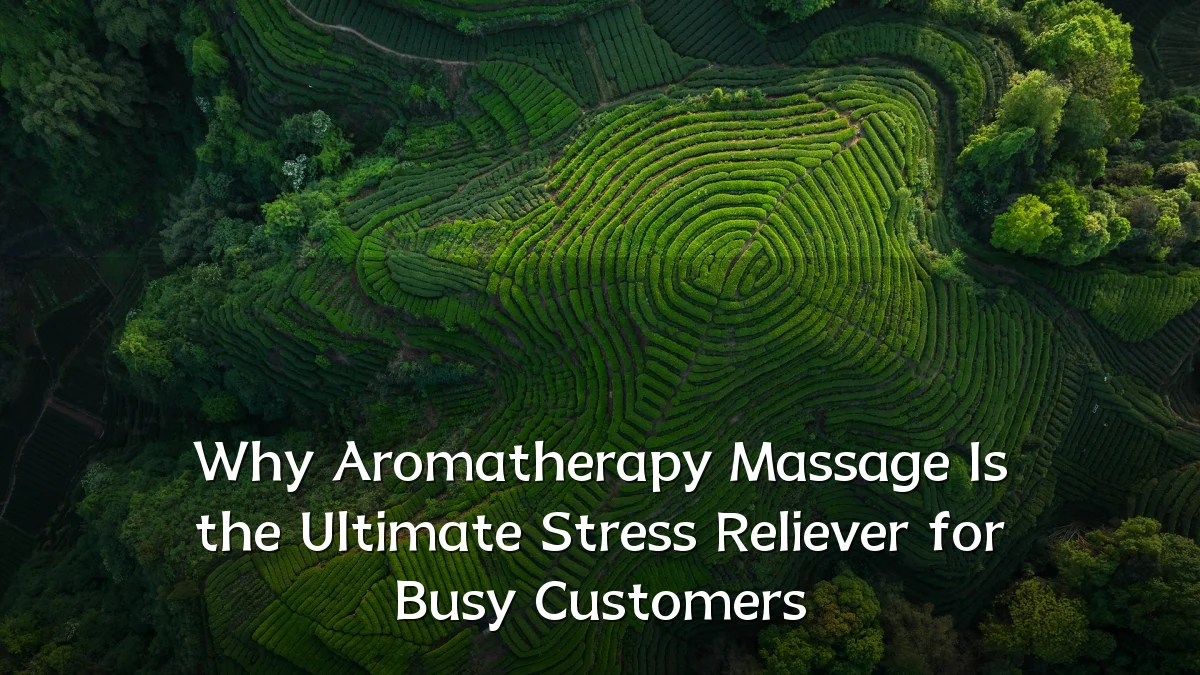 Why Aromatherapy Massage Is the Ultimate Stress Reliever for Busy Customers