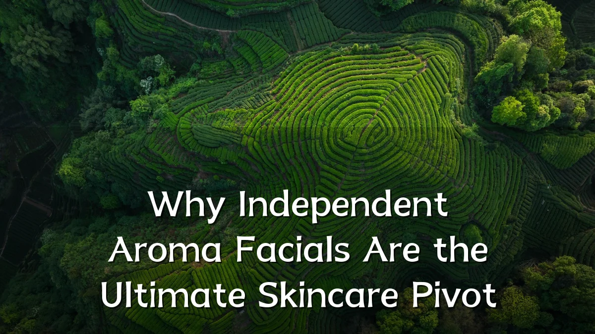 Why Independent Aroma Facials Are the Ultimate Skincare Pivot