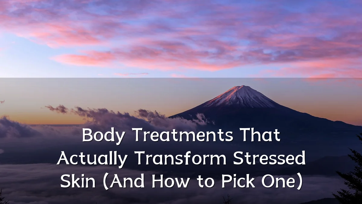Body Treatments That Actually Transform Stressed Skin (And How to Pick One)