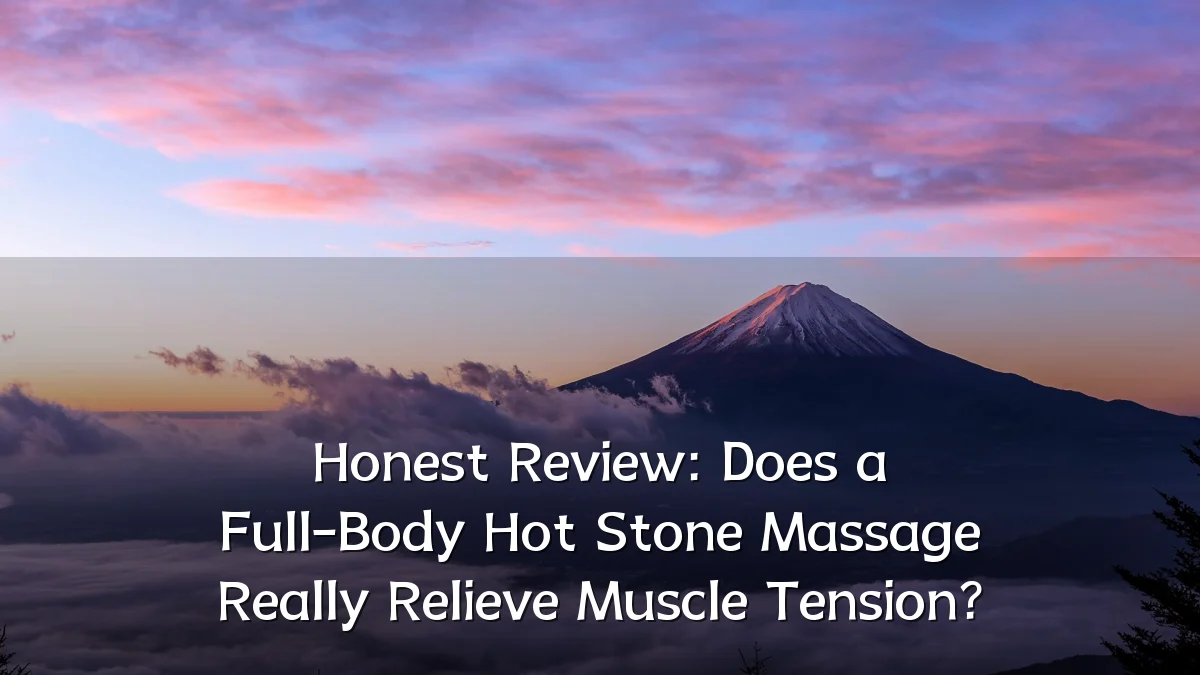 Honest Review: Does a Full-Body Hot Stone Massage Really Relieve Muscle Tension?