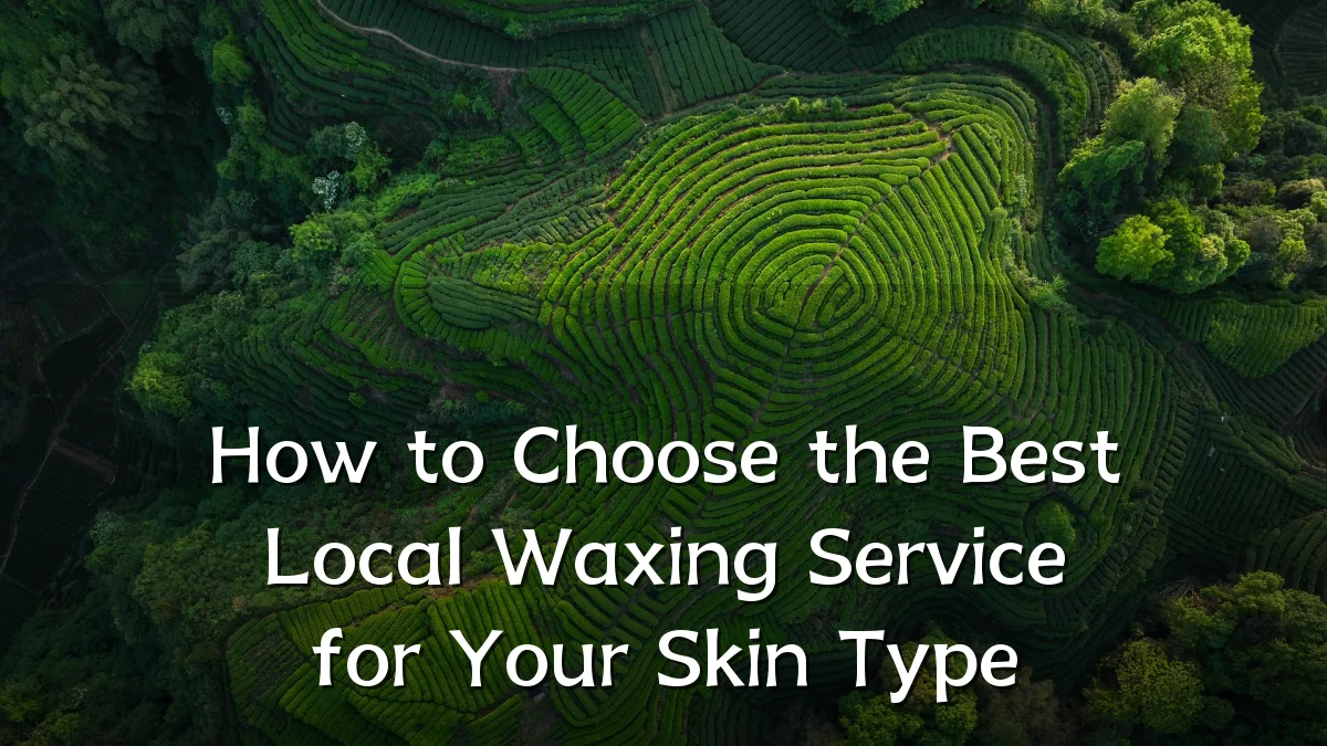 How to Choose the Best Local Waxing Service for Your Skin Type