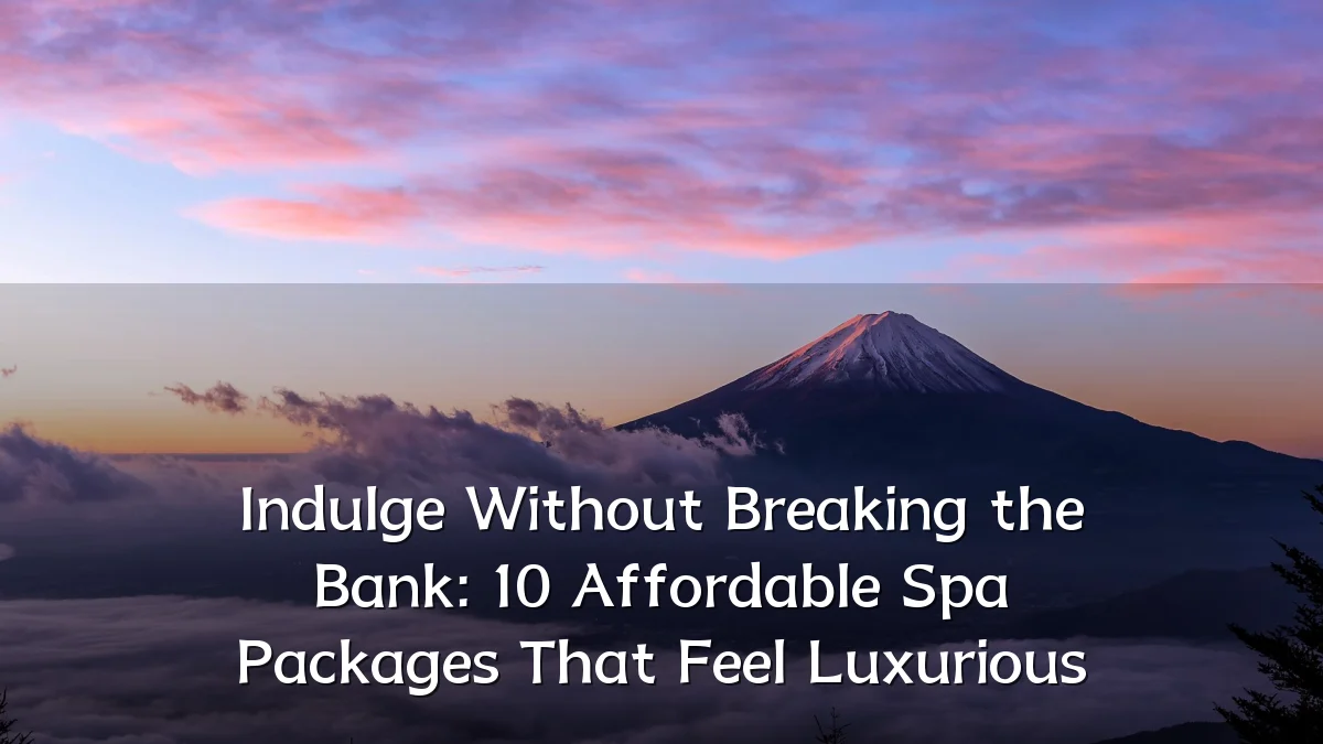 Indulge Without Breaking the Bank: 10 Affordable Spa Packages That Feel Luxurious