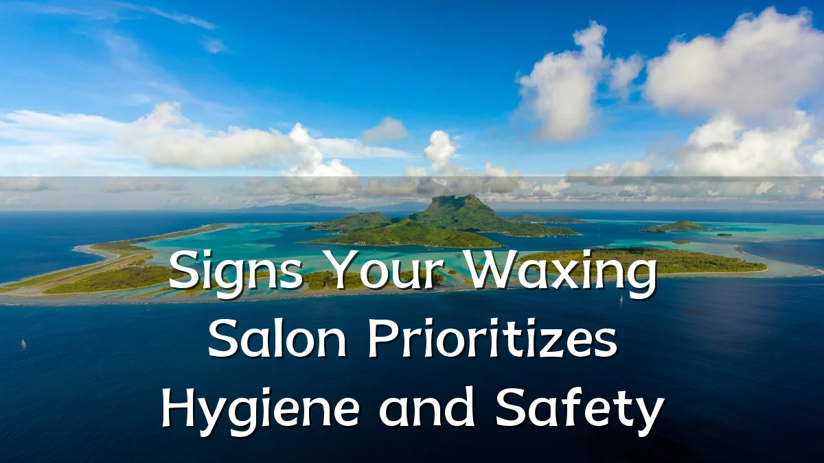 Signs Your Waxing Salon Prioritizes Hygiene and Safety