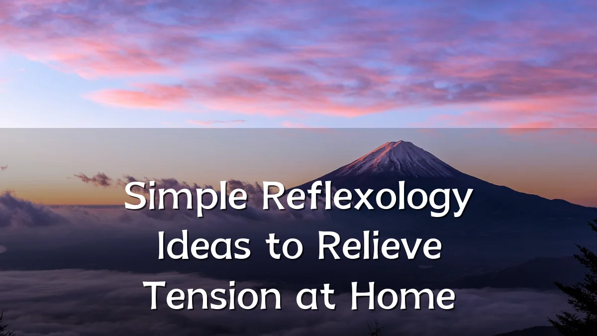 Simple Reflexology Ideas to Relieve Tension at Home