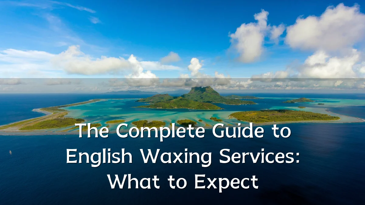 The Complete Guide to English Waxing Services: What to Expect