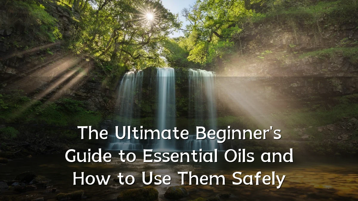 The Ultimate Beginner's Guide to Essential Oils and How to Use Them Safely