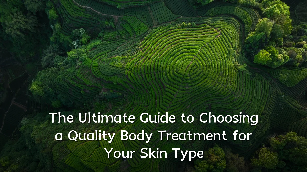 The Ultimate Guide to Choosing a Quality Body Treatment for Your Skin Type