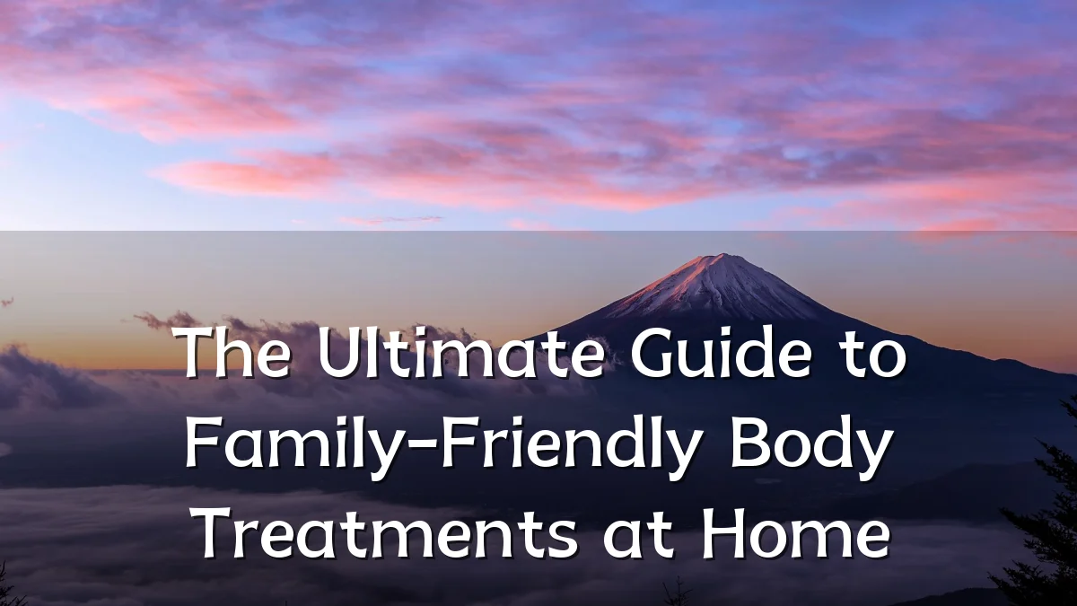 The Ultimate Guide to Family-Friendly Body Treatments at Home