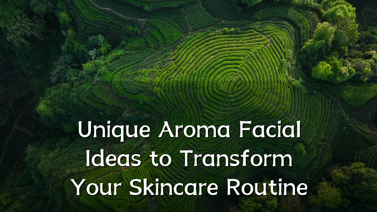 Unique Aroma Facial Ideas to Transform Your Skincare Routine