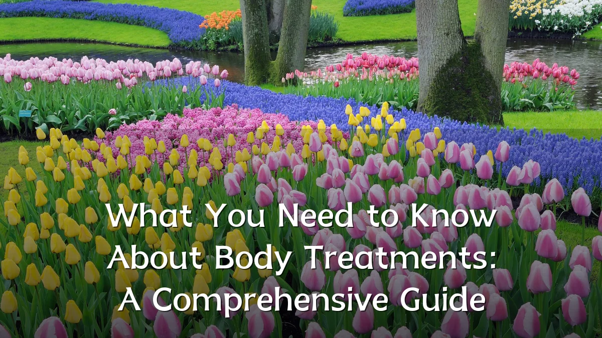 What You Need to Know About Body Treatments: A Comprehensive Guide