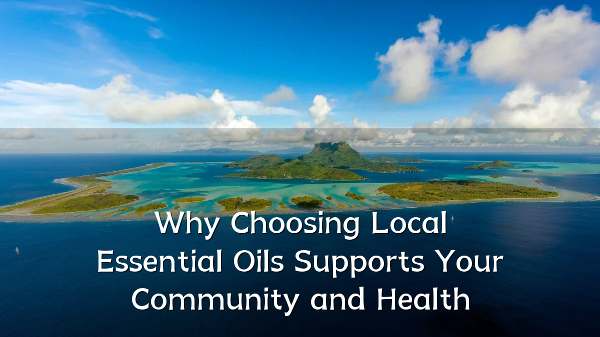 Why Choosing Local Essential Oils Supports Your Community and Health